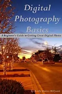 Digital Photography Basics: A Beginner's Guide to Getting Great Digital Photos