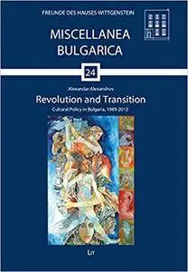 Revolution and Transition: Cultural Policy in Bulgaria, 1989-2012 (Miscellanea Bulgarica)