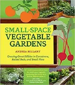 Small-Space Vegetable Gardens: Growing Great Edibles in Containers, Raised Beds, and Small Plots [Repost]