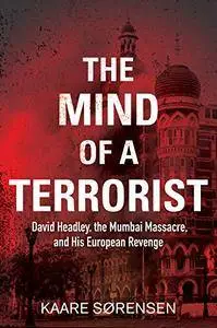 The Mind of a Terrorist: David Headley, the Mumbai Massacre, and His European Revenge