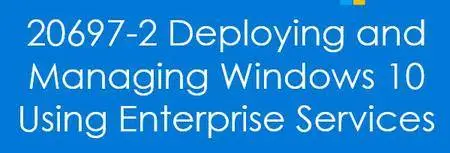 20697-1 + 2: Deploying and Managing Windows 10 Using Enterprise Services