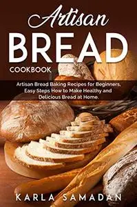 Artisan Bread Cookbook: Artisan Bread Baking Recipes for Beginners, Easy Steps