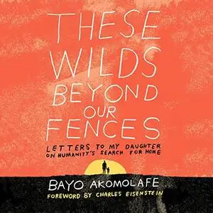 These Wilds Beyond Our Fences: Letters to My Daughter on Humanity's Search for Home [Audiobook]