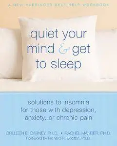 Quiet Your Mind and Get to Sleep: Solutions to Insomnia for Those with Depression, Anxiety or Chronic Pain