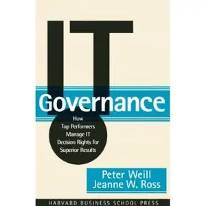 IT Governance: How Top Performers Manage IT Decision Rights for Superior Results by Jeanne Ross