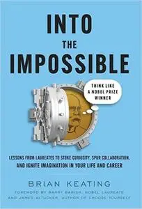 Into the Impossible: Think Like a Nobel Prize Winner: Lessons from Laureates to Stoke Curiosity, Spur Collaboration, and