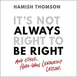 It's Not Always Right to Be Right: And Other Hard-Won Leadership Lessons [Audiobook]