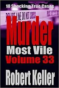 Murder Most Vile: 18 Shocking True Crime Murder Cases