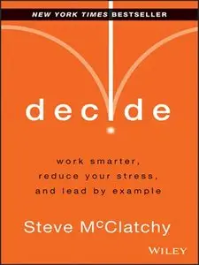 Decide: Work Smarter, Reduce Your Stress, and Lead by Example
