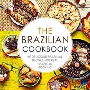 The Brazilian Cookbook: 50 Delicious Brazilian Recipes for Real Brazilian Cooking (2nd Edition)