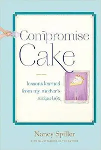 Compromise Cake: Lessons Learned from My Mother's Recipe Box