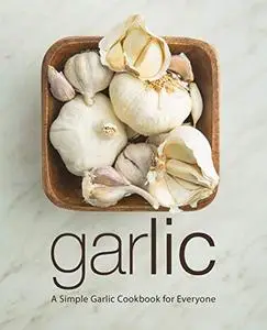 Garlic: A Simple Garlic Cookbook for Everyone (2nd Edition)