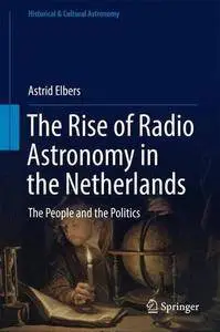 The Rise of Radio Astronomy in the Netherlands: The People and the Politics (Historical & Cultural Astronomy) [Repost]