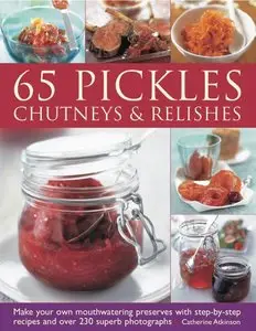 65 Pickles, Chutneys & Relishes: Make your own mouthwatering preserves with step-by-step recipes... (repost)