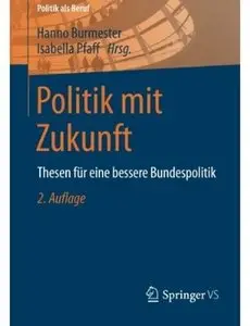Politik mit Zukunft: Thesen für eine bessere Bundespolitik (Auflage: 2)