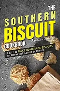 The Southern Biscuit Cookbook: Learn to Make Homemade Biscuits for Breakfast, Lunch or Dinner