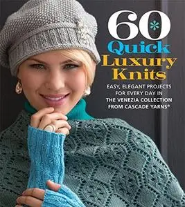 60 Quick Luxury Knits: Easy, Elegant Projects for Every Day in the Venezia Collection from Cascade Yarns (Repost)
