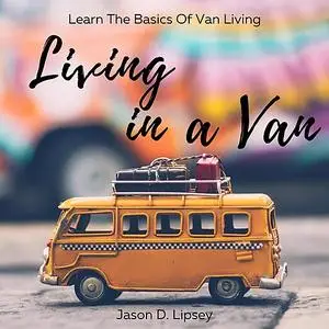 «Living In a Van   Learn the basics of van living» by Jason D. Lipsey