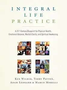 Integral Life Practice: A 21st-Century Blueprint for Physical Health, Emotional Balance, Mental Clarity, and Spiritual Awakenin