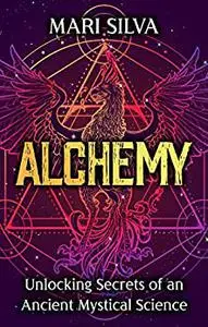 Alchemy: Unlocking Secrets of an Ancient Mystical Science (Spiritual Philosophies)