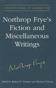 Northrop Frye's Fiction and Miscellaneous Writings: Volume 25 (Collected Works of Northrop Frye)