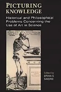 Picturing Knowledge: Historical and Philosophical Problems Concerning the Use of Art in Science (Toronto Studies in Philosophy)