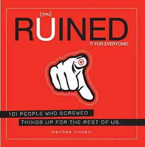 [you] Ruined It for Everyone!: 101 People Who Screwed Things Up for the Rest of Us