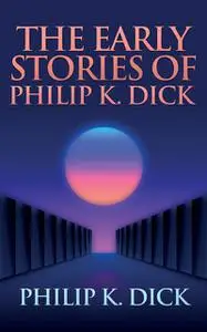 «Early Stories of Philip K. Dick, The» by Philip Dick