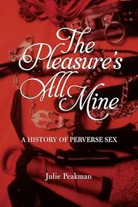 The Pleasure's All Mine: A History of Perverse Sex