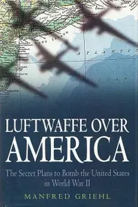 Luftwaffe over America: The Secret Plans to Bomb the United States in World War II (Repost)