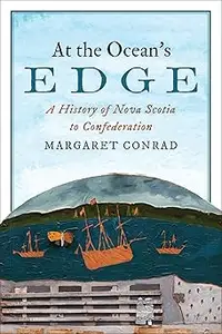 At the Ocean's Edge: A History of Nova Scotia to Confederation