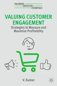 Valuing Customer Engagement: Strategies to Measure and Maximize Profitability (Palgrave Executive Essentials)