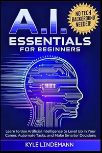 AI Essentials for Beginners: Learn to Use Artificial Intelligence to Level Up In Your Career, Automate Tasks