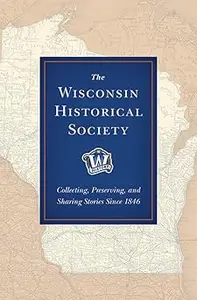 The Wisconsin Historical Society: Collecting, Preserving, and Sharing Stories Since 1846