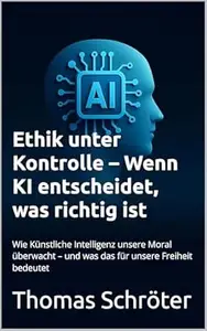 Ethik unter Kontrolle – Wenn KI entscheidet, was richtig ist: Wie Künstliche Intelligenz unsere Moral überwacht – und was das