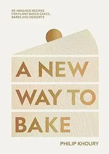 A New Way to Bake: Re-imagined Recipes for Plant-based Cakes, Bakes and Desserts