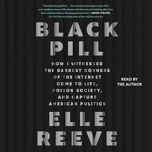 Black Pill: How I Witnessed the Darkest Corners of Internet Come to Life, Poison Society, Capture American Politics [Audiobook]