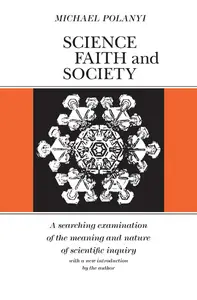 Science, Faith and Society: A searching examination of the meaning and nautre of scientific inquiry