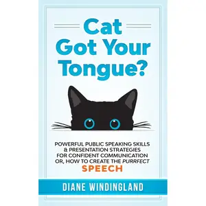 Cat Got Your Tongue?: Powerful Public Speaking Skills & Presentation Strategies for Confident Communication or