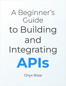 A Beginner’s Guide to Building and Integrating APIs