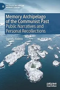 Memory Archipelago of the Communist Past: Public Narratives and Personal Recollections