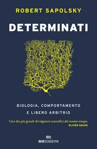 Robert M. Sapolsky - Determinati. Biologia, comportamento e libero arbitrio