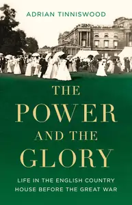 The Power and the Glory: Life in the English Country House Before the Great War