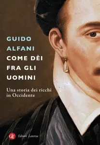 Guido Alfani - Come dèi fra gli uomini. Una storia dei ricchi in Occidente