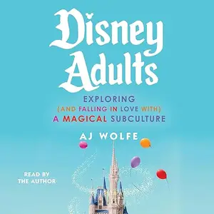 Disney Adults: Exploring (and Falling in Love with) a Magical Subculture [Audiobook]