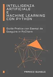 Intelligenza Artificiale e Machine Learning con Python: Guida Pratica con Esempi da Eseguire in PyCharm (Technology)