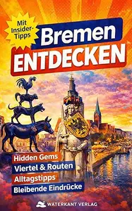 BREMEN – Der komplette Reiseführer 2026/2027: Hidden Gems · Viertel · Routen · Alltagstipps