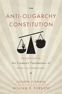 The Anti-Oligarchy Constitution: Reconstructing the Economic Foundations of American Democracy