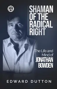 Shaman of the Radical Right: The Life and Mind of Jonathan Bowden