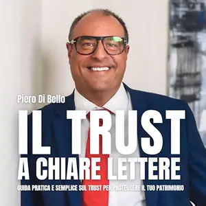 «Il Trust a Chiare Lettere? Guida pratica e semplice sul trust per proteggere il tuo patrimonio» by Piero Di Bello